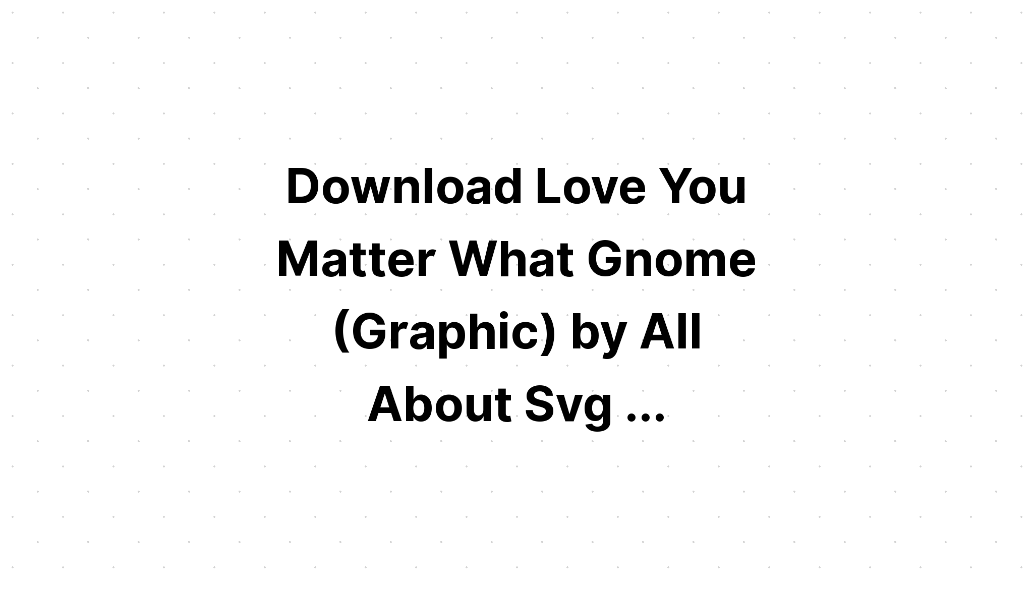 Download To Gnome You Is To Love You SVG File